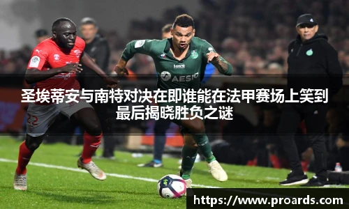 BB贝博艾弗森官网圣埃蒂安与南特对决在即谁能在法甲赛场上笑到最后揭晓胜负之谜