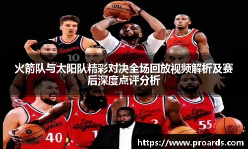 BB贝博艾弗森官网火箭队与太阳队精彩对决全场回放视频解析及赛后深度点评分析